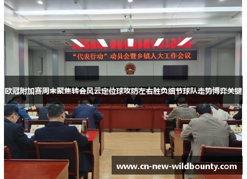 欧冠附加赛周末聚焦转会风云定位球攻防左右胜负细节球队走势博弈关键