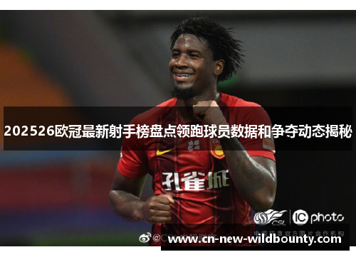 202526欧冠最新射手榜盘点领跑球员数据和争夺动态揭秘