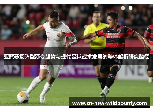 亚冠赛场阵型演变趋势与现代足球战术发展的整体解析研究路径