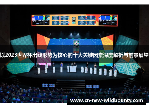 以2023世界杯出线形势为核心的十大关键因素深度解析与前景展望