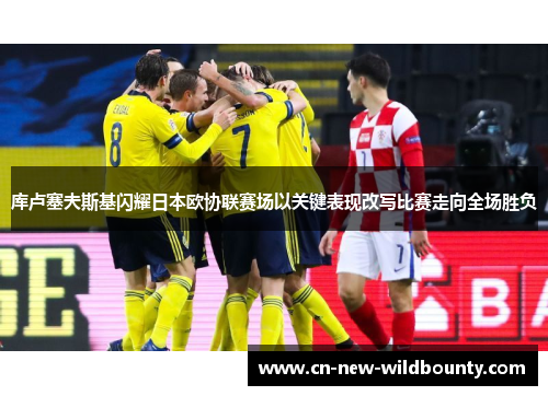 库卢塞夫斯基闪耀日本欧协联赛场以关键表现改写比赛走向全场胜负 库卢塞夫斯基闪耀日本欧协联赛场以关键表现改写比赛走向全场胜负