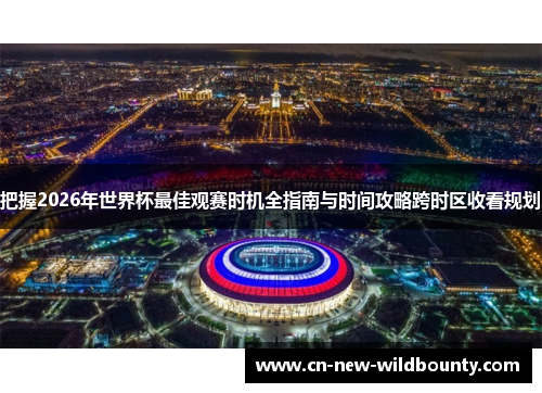 把握2026年世界杯最佳观赛时机全指南与时间攻略跨时区收看规划