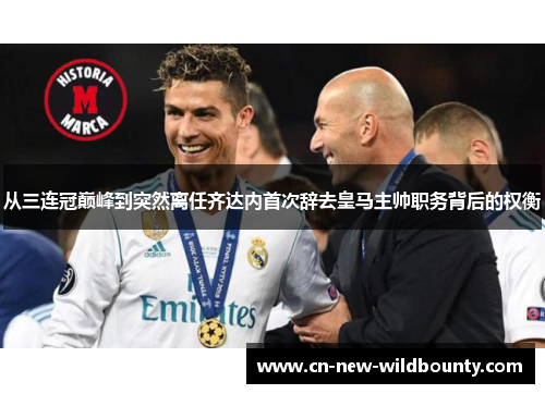 从三连冠巅峰到突然离任齐达内首次辞去皇马主帅职务背后的权衡 从三连冠巅峰到突然离任齐达内首次辞去皇马主帅职务背后的权衡