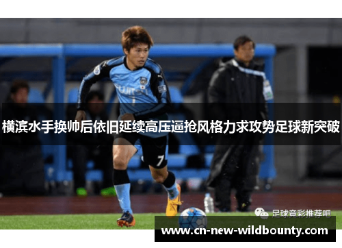 横滨水手换帅后依旧延续高压逼抢风格力求攻势足球新突破 横滨水手换帅后依旧延续高压逼抢风格力求攻势足球新突破