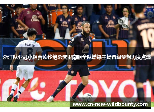 浙江队亚冠小组赛读秒绝杀武里南联全队燃爆主场晋级梦想再度点燃