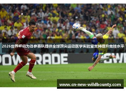2026世界杯将为各参赛队提供全球顶尖运动医学实验室支持提升竞技水平 2026世界杯将为各参赛队提供全球顶尖运动医学实验室支持提升竞技水平