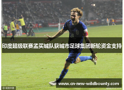 印度超级联赛孟买城队获城市足球集团新轮资金支持 印度超级联赛孟买城队获城市足球集团新轮资金支持