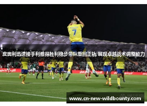 皮奥利迅速接手利雅得胜利稳步带队重回正轨 展现卓越战术调整能力