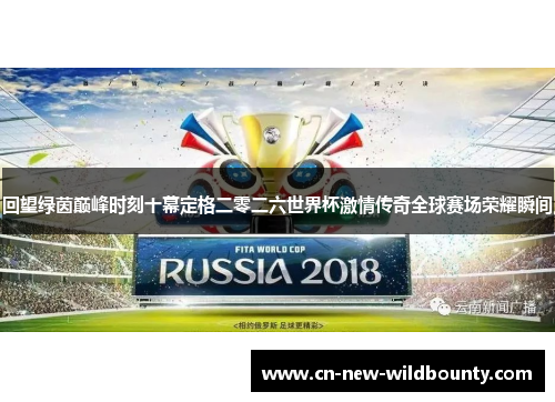 回望绿茵巅峰时刻十幕定格二零二六世界杯激情传奇全球赛场荣耀瞬间