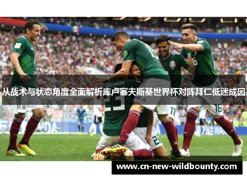 从战术与状态角度全面解析库卢塞夫斯基世界杯对阵拜仁低迷成因