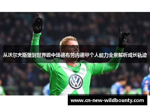 从沃尔夫斯堡到世界级中场德布劳内德甲个人能力全景解析成长轨迹