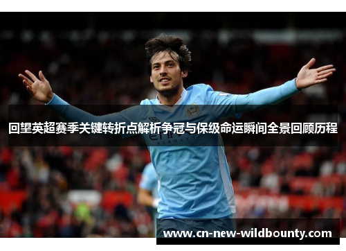 回望英超赛季关键转折点解析争冠与保级命运瞬间全景回顾历程