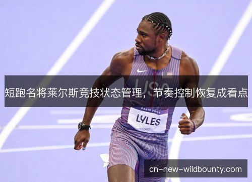 短跑名将莱尔斯竞技状态管理，节奏控制恢复成看点